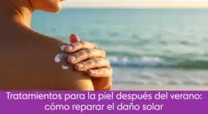 Tratamientos para la piel después del verano: cómo reparar el daño solar